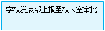 文本框: 学校发展部上报至校长室审批